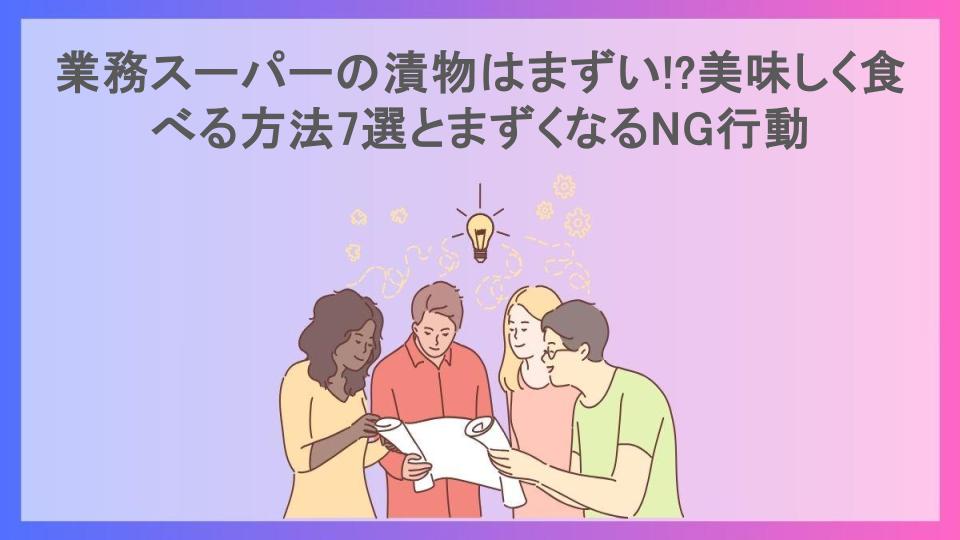 業務スーパーの漬物はまずい!?美味しく食べる方法7選とまずくなるNG行動